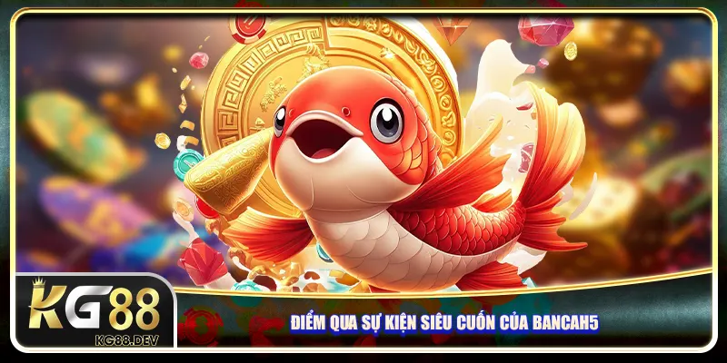 Điểm qua sự kiện siêu cuốn của Bancah5 Điểm qua sự kiện siêu cuốn của Bancah5