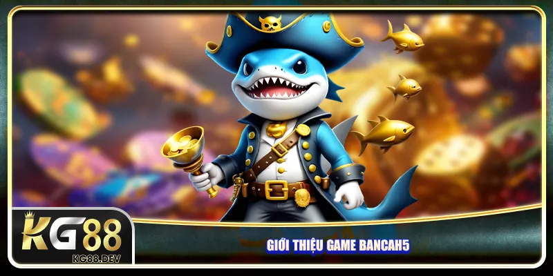 Giới thiệu game Bancah5 Giới thiệu game Bancah5