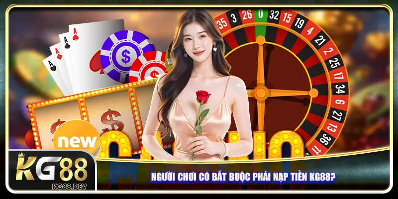 Người chơi có bắt buộc phải nạp tiền KG88? Người chơi có bắt buộc phải nạp tiền KG88?