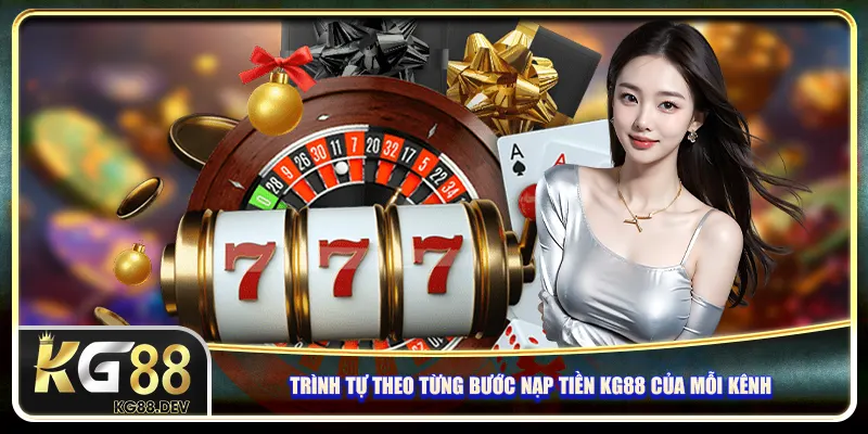Trình tự theo từng bước nạp tiền KG88 của mỗi kênh Trình tự theo từng bước nạp tiền KG88 của mỗi kênh