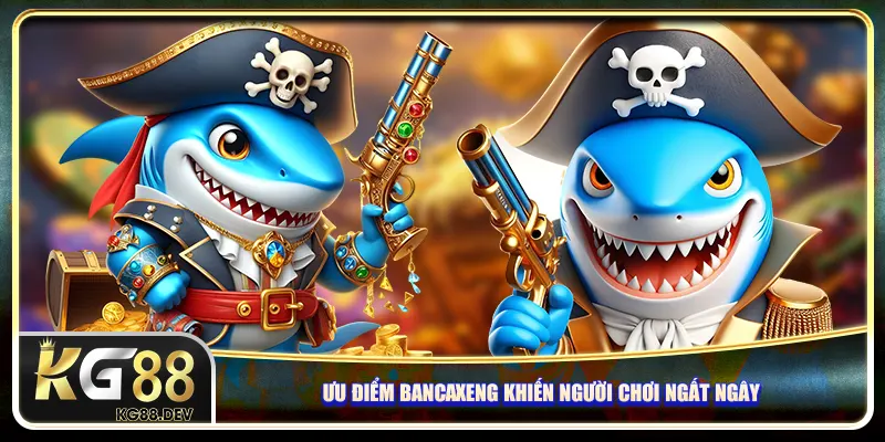 Ưu điểm của Bancaxeng khiến người chơi ngất ngây Ưu điểm của Bancaxeng khiến người chơi ngất ngây