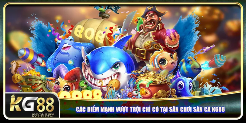 Các điểm mạnh vượt trội chỉ có tại sân chơi săn cá KG88 Các điểm mạnh vượt trội chỉ có tại sân chơi săn cá KG88