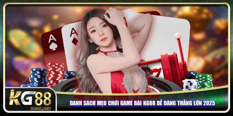 Danh sách mẹo chơi game bài KG88 dễ dàng thắng lớn 2025 Danh sách mẹo chơi game bài KG88 dễ dàng thắng lớn 2025